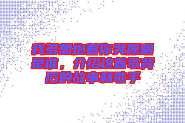 我多想抱著你哭原唱是誰，介紹這首歌背后的故事和歌手