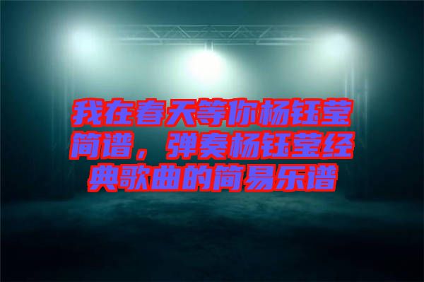 我在春天等你楊鈺瑩簡譜，彈奏楊鈺瑩經(jīng)典歌曲的簡易樂譜
