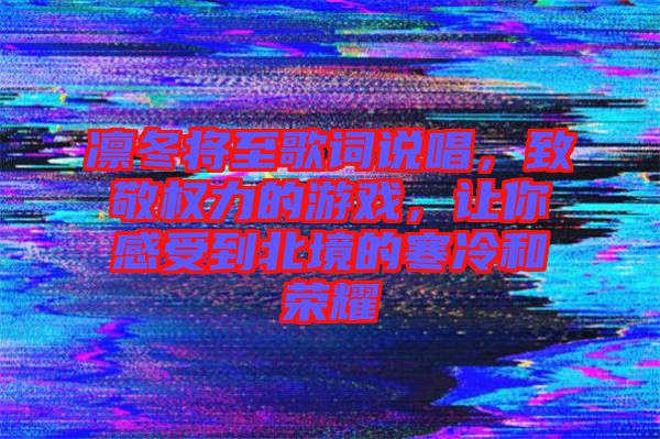 凜冬將至歌詞說唱，致敬權(quán)力的游戲，讓你感受到北境的寒冷和榮耀