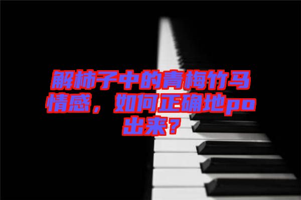 解柿子中的青梅竹馬情感，如何正確地po出來(lái)？