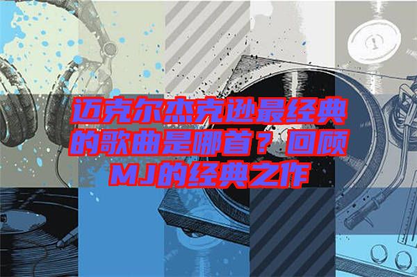 邁克爾杰克遜最經(jīng)典的歌曲是哪首？回顧MJ的經(jīng)典之作