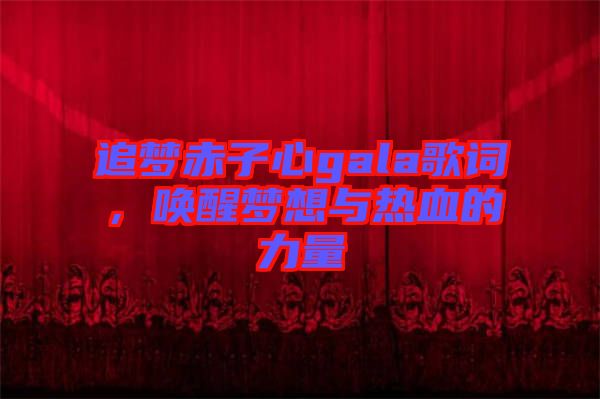 追夢赤子心gala歌詞，喚醒夢想與熱血的力量