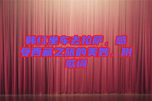 韓紅坐車去拉薩，感受西藏之旅的美妙，附歌詞