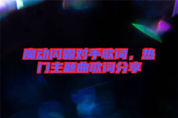 魔動閃霸對手歌詞，熱門主題曲歌詞分享