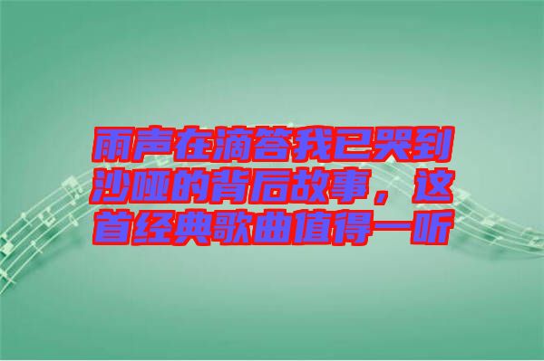 雨聲在滴答我已哭到沙啞的背后故事，這首經(jīng)典歌曲值得一聽(tīng)