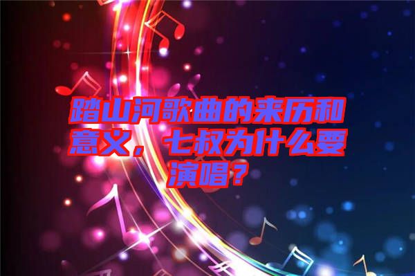 踏山河歌曲的來歷和意義，七叔為什么要演唱？