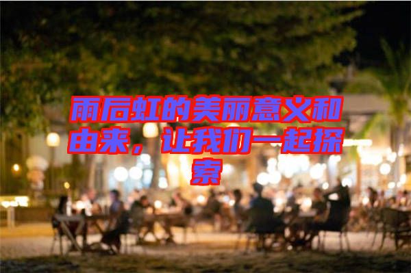 雨后虹的美麗意義和由來，讓我們一起探索