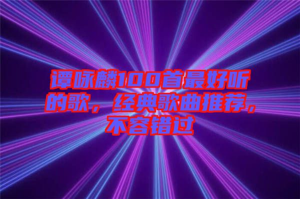譚詠麟100首最好聽的歌，經(jīng)典歌曲推薦，不容錯(cuò)過(guò)