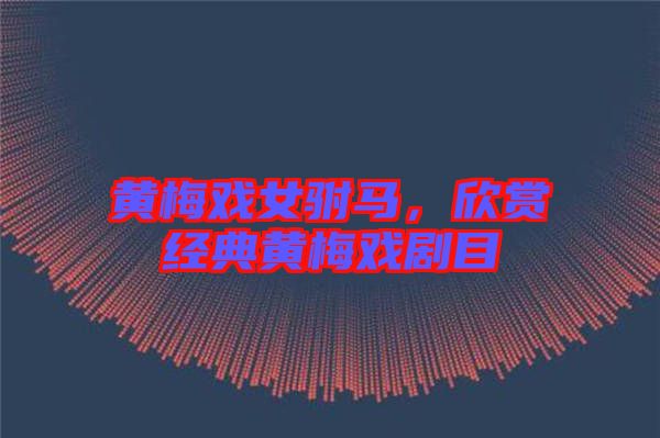 黃梅戲女駙馬，欣賞經(jīng)典黃梅戲劇目