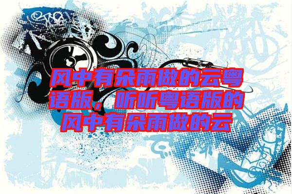 風中有朵雨做的云粵語版，聽聽粵語版的風中有朵雨做的云