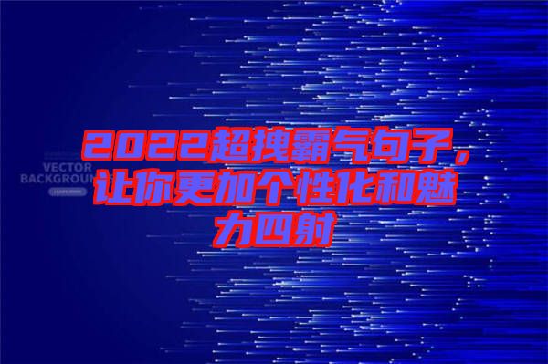 2022超拽霸氣句子，讓你更加個性化和魅力四射