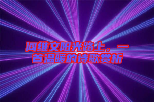 閻維文陽光路上，一首溫暖的詩歌賞析
