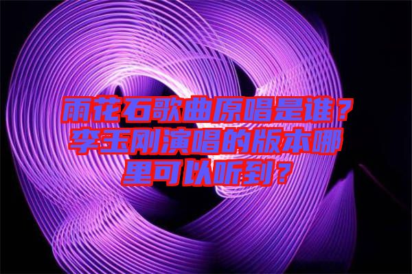 雨花石歌曲原唱是誰？李玉剛演唱的版本哪里可以聽到？