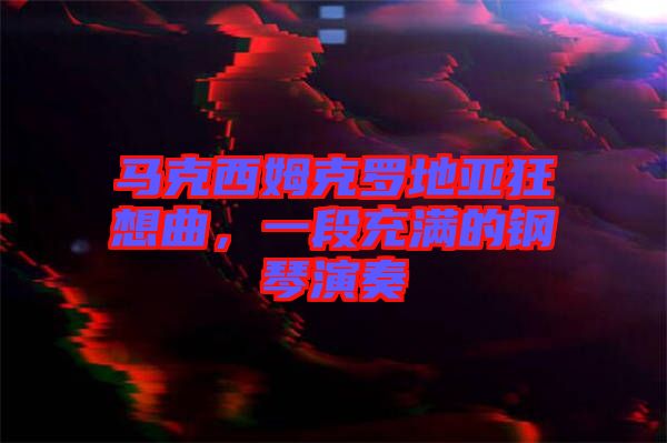 馬克西姆克羅地亞狂想曲，一段充滿的鋼琴演奏