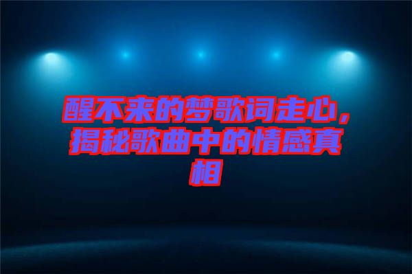 醒不來的夢(mèng)歌詞走心，揭秘歌曲中的情感真相