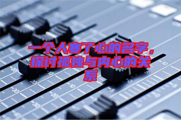一個(gè)人寒了心的名字，探討孤獨(dú)與內(nèi)心的關(guān)系
