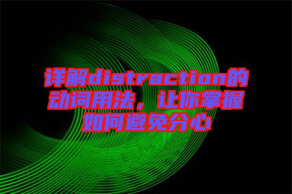 詳解distraction的動(dòng)詞用法，讓你掌握如何避免分心