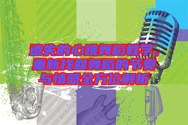 遺失的心跳舞蹈教學(xué)，重新找回舞蹈的節(jié)奏與情感全方位解析