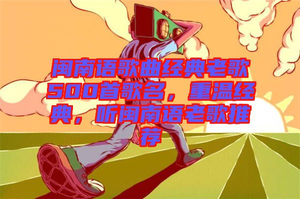 閩南語歌曲經(jīng)典老歌500首歌名，重溫經(jīng)典，聽閩南語老歌推薦