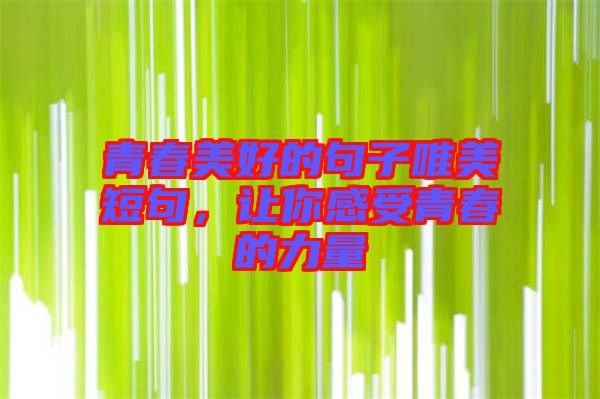 青春美好的句子唯美短句，讓你感受青春的力量