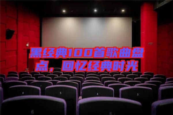 黑經(jīng)典100首歌曲盤點，回憶經(jīng)典時光