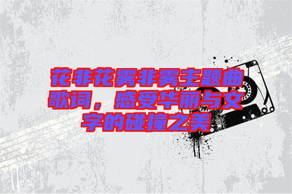 花非花霧非霧主題曲歌詞，感受華麗與文字的碰撞之美