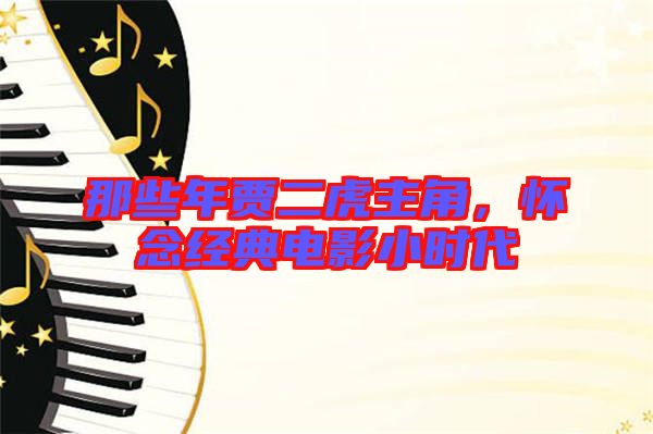 那些年賈二虎主角，懷念經(jīng)典電影小時(shí)代