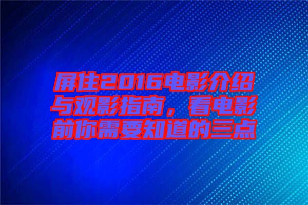 屏住2016電影介紹與觀影指南，看電影前你需要知道的三點