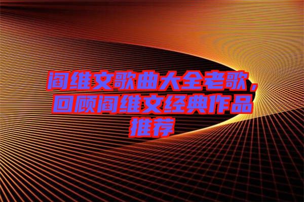 閻維文歌曲大全老歌，回顧閻維文經(jīng)典作品推薦