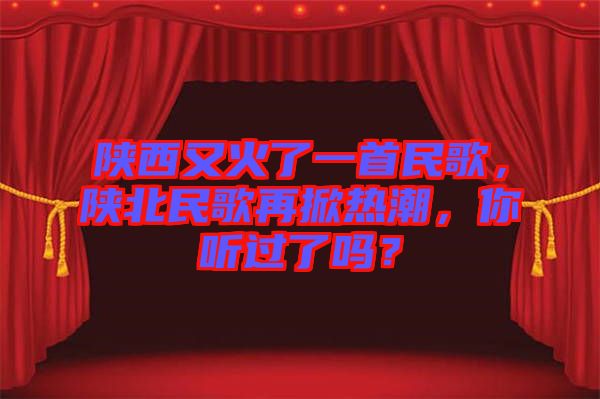 陜西又火了一首民歌，陜北民歌再掀熱潮，你聽(tīng)過(guò)了嗎？