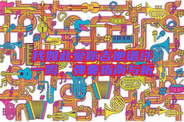 我如此愛你吉他譜許一鳴，彈奏指南與析