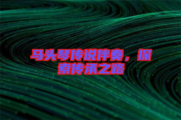 馬頭琴傳說(shuō)伴奏，探索傳承之路