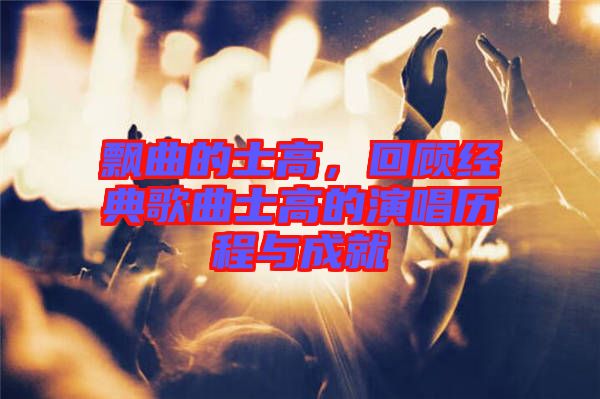 飄曲的士高，回顧經(jīng)典歌曲士高的演唱歷程與成就