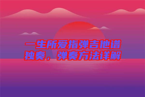 一生所愛指彈吉他譜獨(dú)奏，彈奏方法詳解