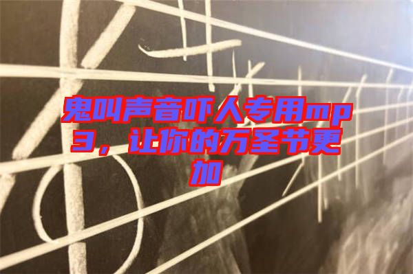 鬼叫聲音嚇人專用mp3，讓你的萬圣節(jié)更加