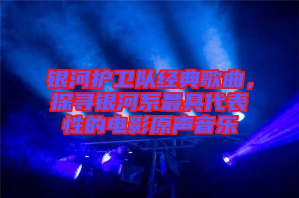 銀河護(hù)衛(wèi)隊(duì)經(jīng)典歌曲，探尋銀河系最具代表性的電影原聲音樂