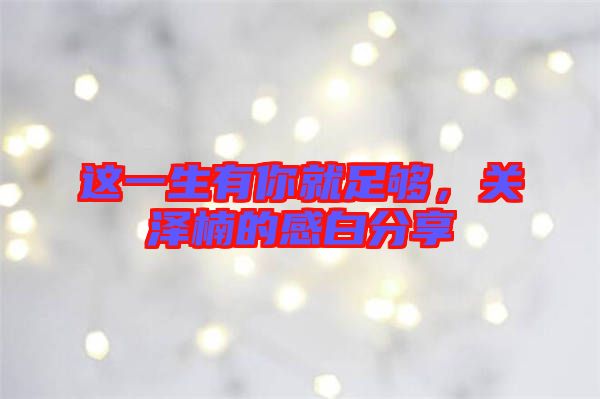 這一生有你就足夠，關(guān)澤楠的感白分享