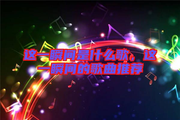 這一瞬間是什么歌，這一瞬間的歌曲推薦