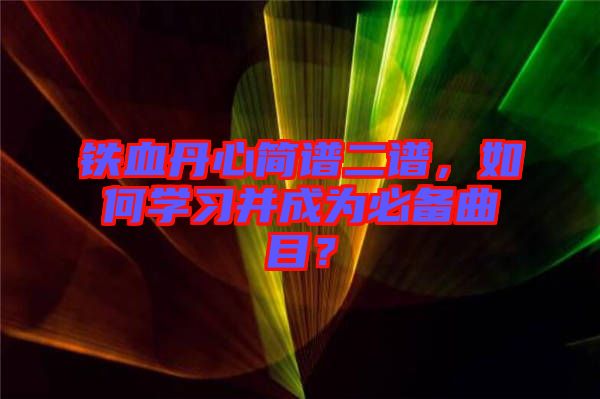鐵血丹心簡(jiǎn)譜二譜，如何學(xué)習(xí)并成為必備曲目？
