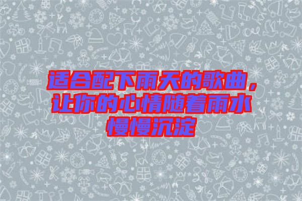 適合配下雨天的歌曲，讓你的心情隨著雨水慢慢沉淀