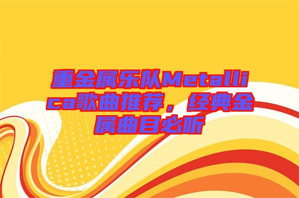 重金屬樂(lè)隊(duì)Metallica歌曲推薦，經(jīng)典金屬曲目必聽(tīng)