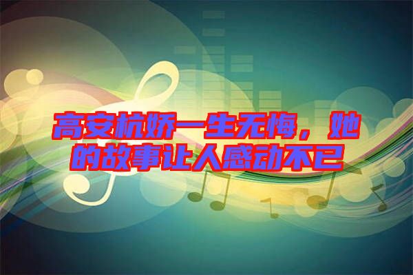 高安杭嬌一生無悔，她的故事讓人感動不已