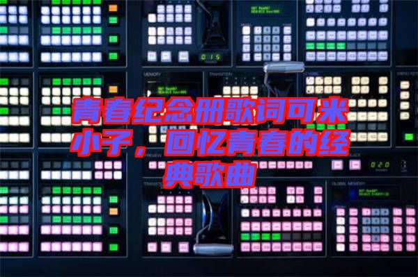 青春紀(jì)念冊歌詞可米小子，回憶青春的經(jīng)典歌曲