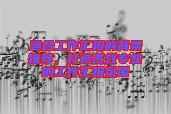 適合工作匯報(bào)的背景推薦，打造高效專業(yè)的工作匯報(bào)氛圍