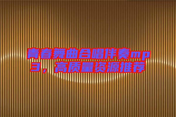 青春舞曲合唱伴奏mp3，高質(zhì)量資源推薦