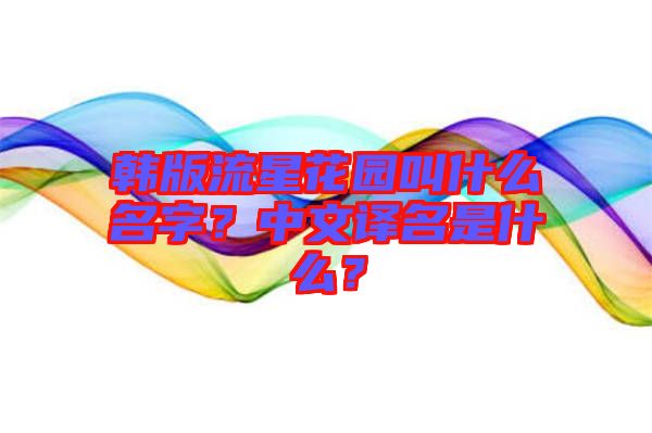 韓版流星花園叫什么名字？中文譯名是什么？