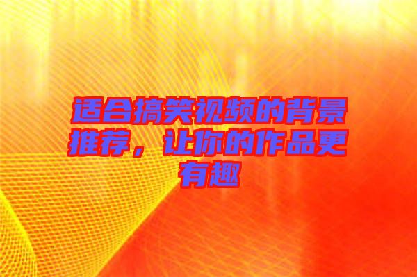 適合搞笑視頻的背景推薦，讓你的作品更有趣