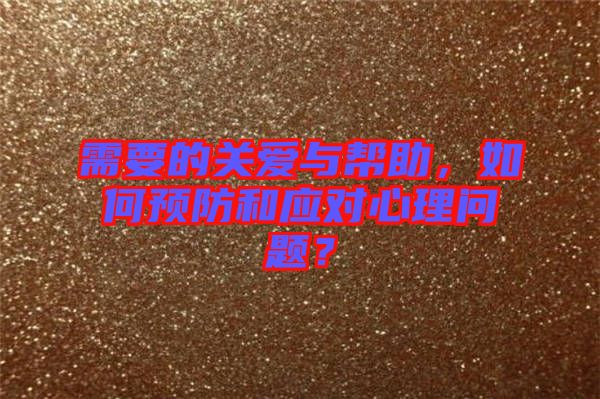 需要的關(guān)愛與幫助，如何預(yù)防和應(yīng)對心理問題？
