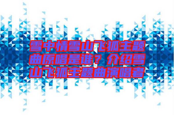 雪中情雪山飛狐主題曲原唱是誰(shuí)？介紹雪山飛狐主題曲演唱者