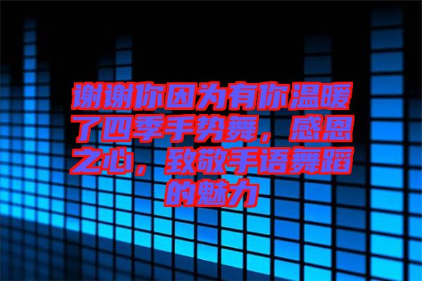 謝謝你因為有你溫暖了四季手勢舞，感恩之心，致敬手語舞蹈的魅力